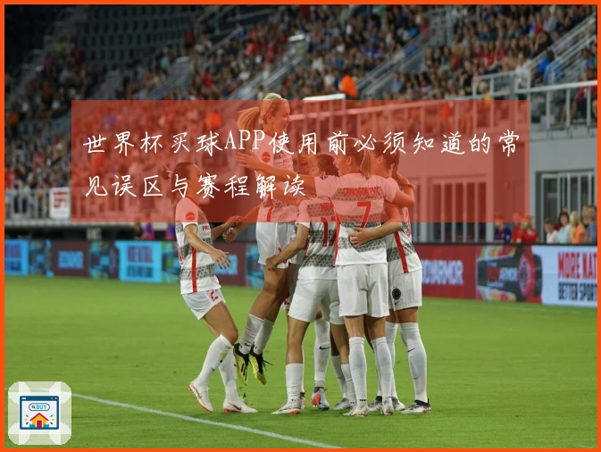 世界杯买球APP使用前必须知道的常见误区与赛程解读
