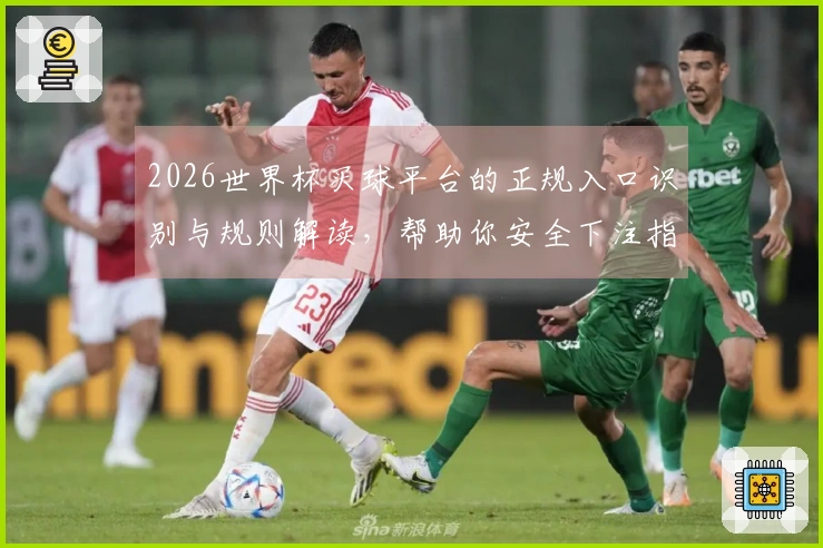 2026世界杯买球平台的正规入口识别与规则解读，帮助你安全下注指南