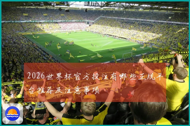 2026世界杯官方投注有哪些正规平台推荐及注意事项