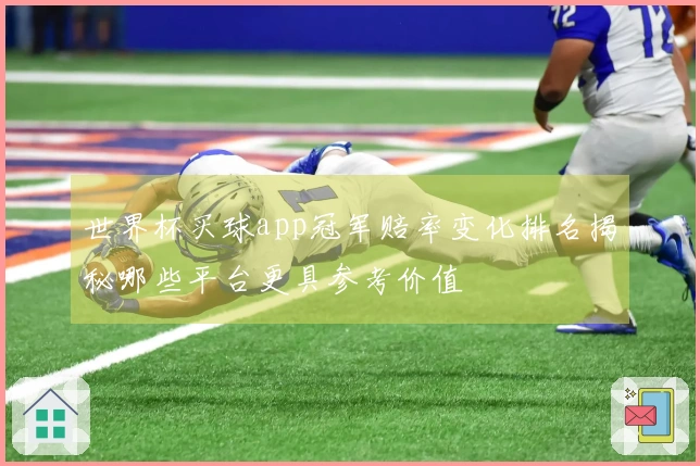 世界杯买球app冠军赔率变化排名揭秘哪些平台更具参考价值