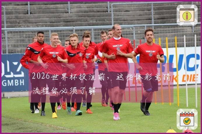 2026世界杯投注前，这些体彩竞猜流程你必须了解