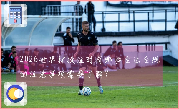 2026世界杯投注时有哪些合法合规的注意事项需要了解？