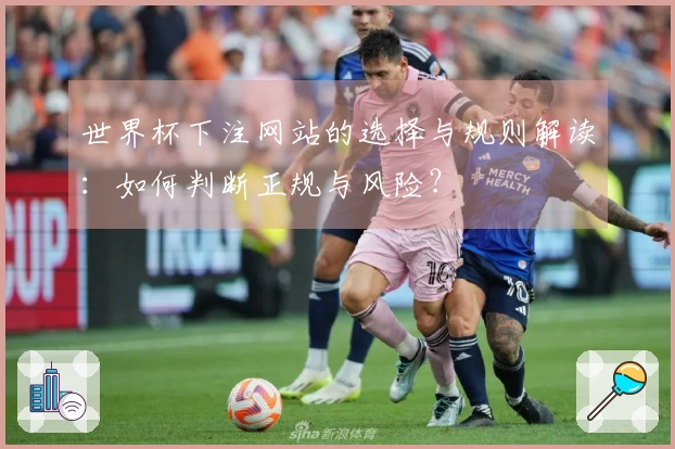 世界杯下注网站的选择与规则解读：如何判断正规与风险？