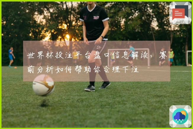 世界杯投注平台盘口信息解读，赛前分析如何帮助你合理下注