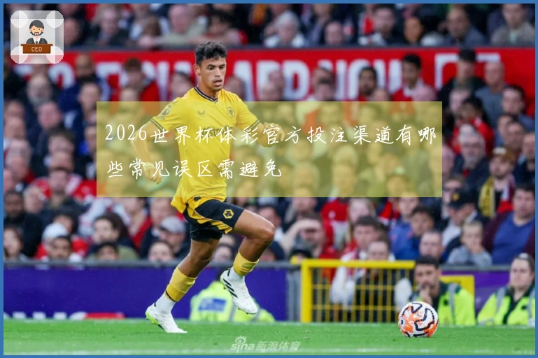 2026世界杯体彩官方投注渠道有哪些常见误区需避免