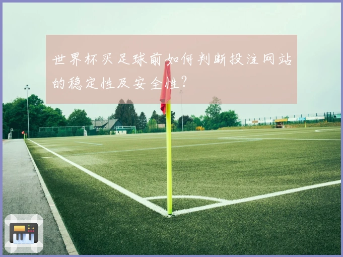 世界杯买足球前如何判断投注网站的稳定性及安全性？