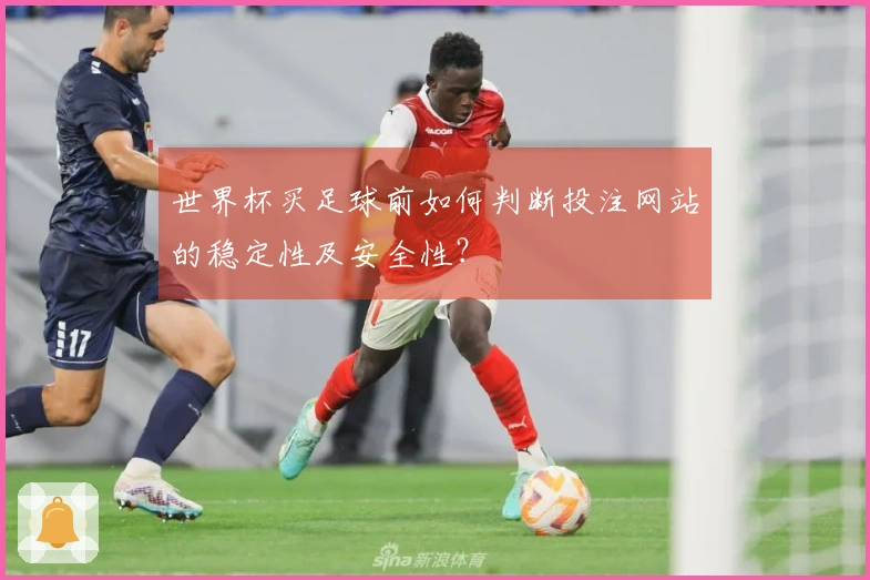 世界杯买足球前如何判断投注网站的稳定性及安全性？