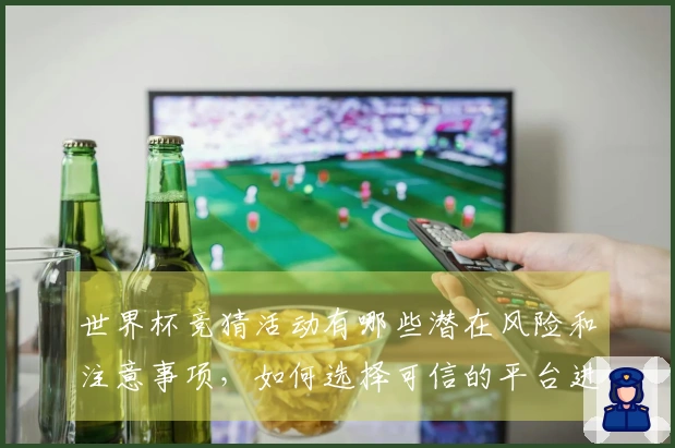 世界杯竞猜活动有哪些潜在风险和注意事项，如何选择可信的平台进行投注