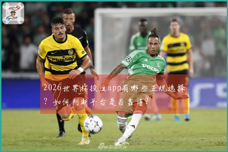 2026世界杯投注app有哪些正规选择？如何判断平台是否靠谱？