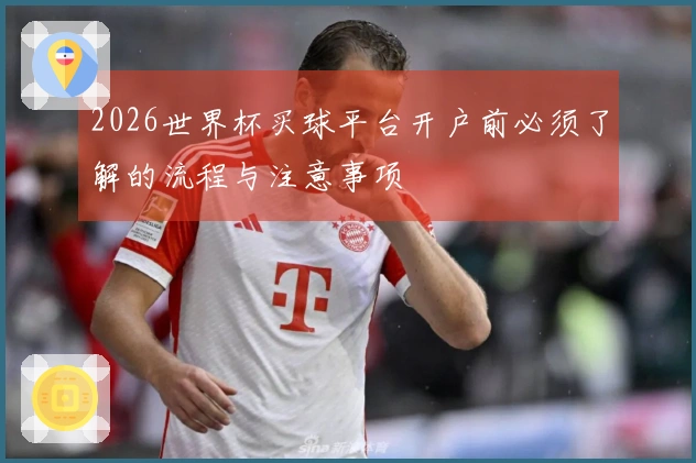 2026世界杯买球平台开户前必须了解的流程与注意事项