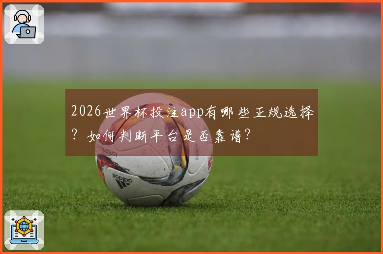 2026世界杯投注app有哪些正规选择？如何判断平台是否靠谱？