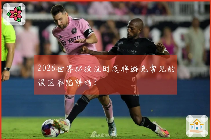 2026世界杯投注时怎样避免常见的误区和陷阱吗？
