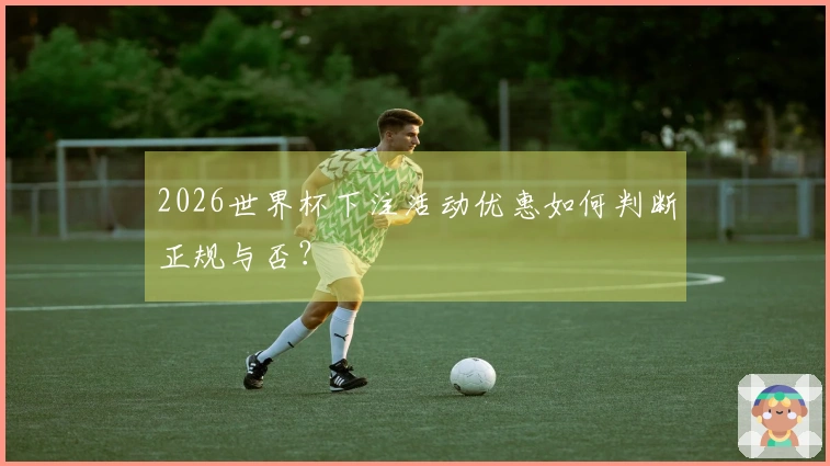 2026世界杯下注活动优惠如何判断正规与否？