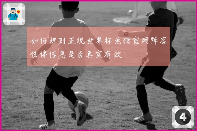 如何辨别正规世界杯竞猜官网阵容伤停信息是否真实有效