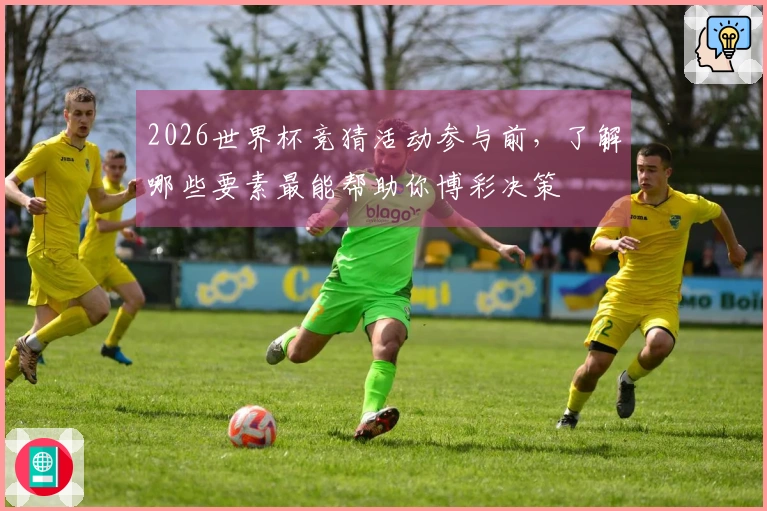 2026世界杯竞猜活动参与前，了解哪些要素最能帮助你博彩决策