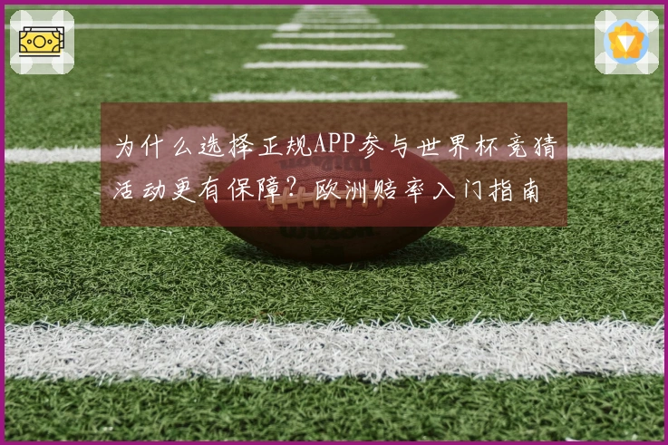 为什么选择正规APP参与世界杯竞猜活动更有保障？欧洲赔率入门指南