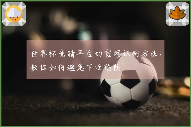世界杯竞猜平台的官网识别方法，教你如何避免下注陷阱