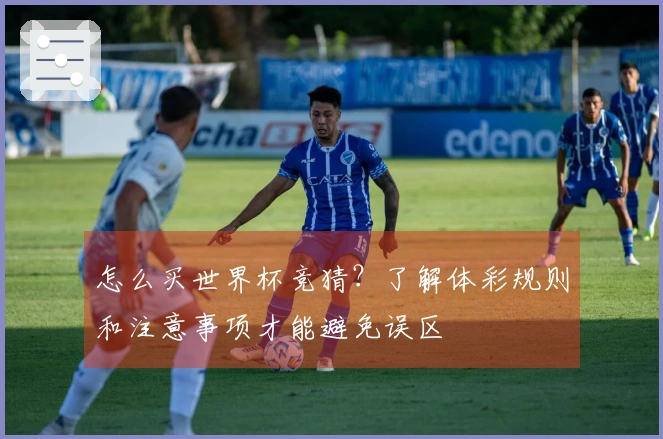 怎么买世界杯竞猜？了解体彩规则和注意事项才能避免误区