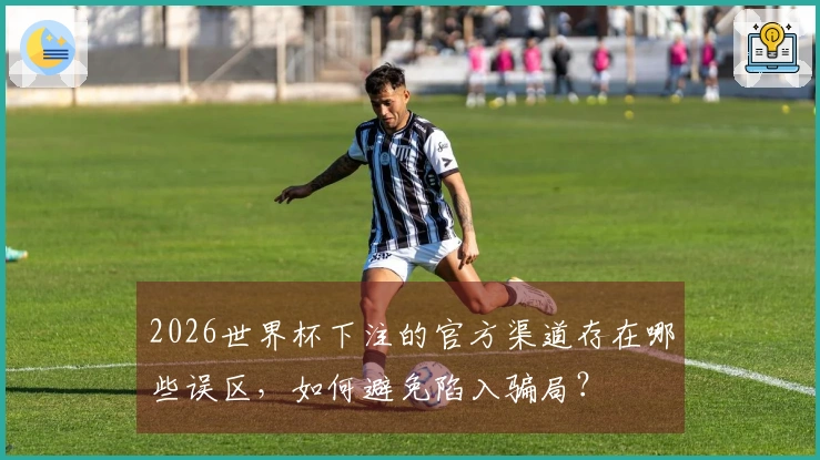 2026世界杯下注的官方渠道存在哪些误区，如何避免陷入骗局？