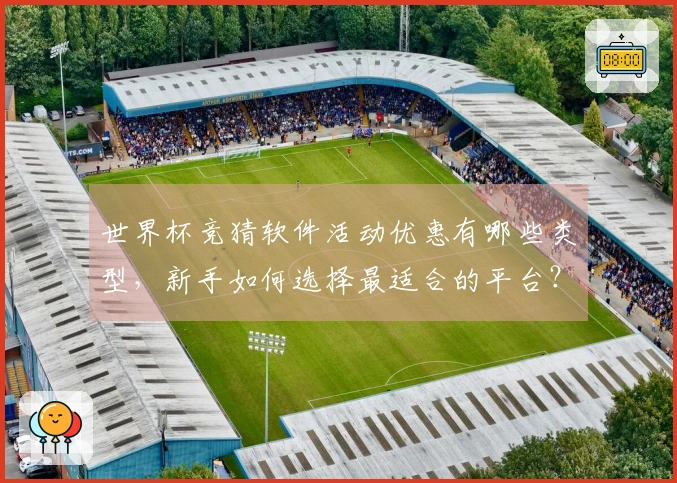 世界杯竞猜软件活动优惠有哪些类型，新手如何选择最适合的平台？