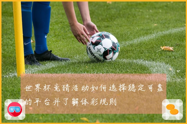 世界杯竞猜活动如何选择稳定可靠的平台并了解体彩规则