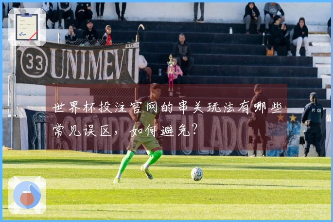 世界杯投注官网的串关玩法有哪些常见误区，如何避免？