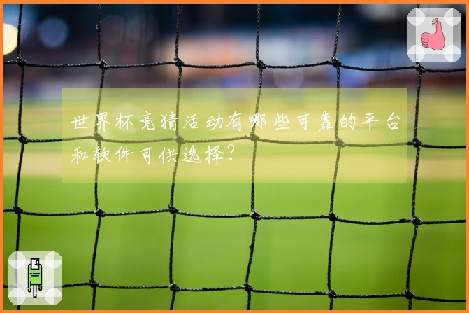 世界杯竞猜活动有哪些可靠的平台和软件可供选择？