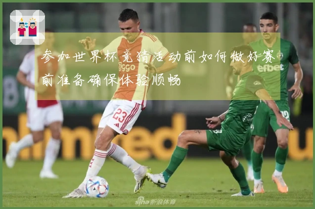 参加世界杯竞猜活动前如何做好赛前准备确保体验顺畅