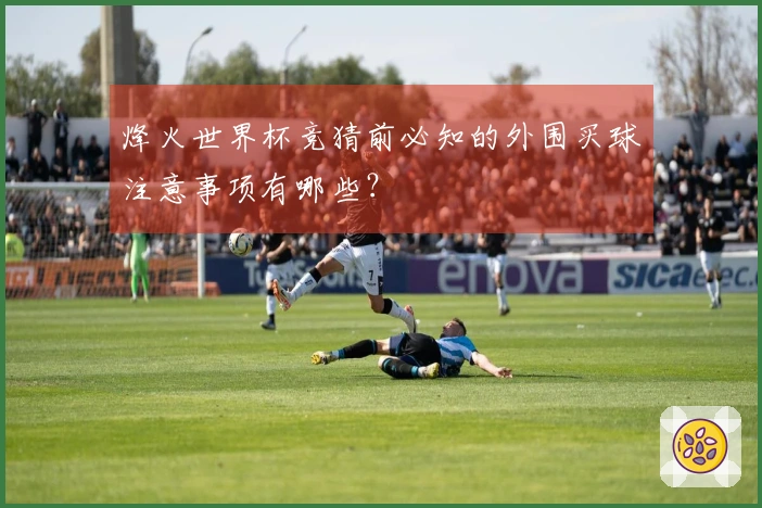 烽火世界杯竞猜前必知的外围买球注意事项有哪些？