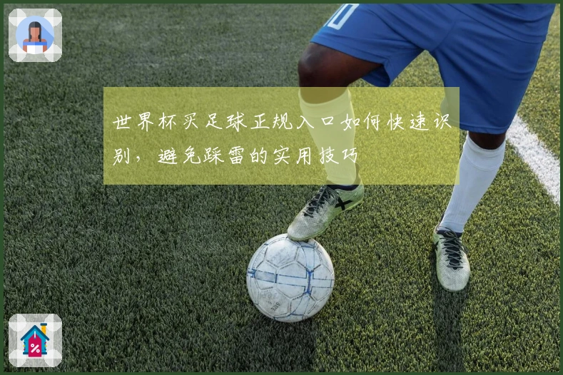 世界杯买足球正规入口如何快速识别，避免踩雷的实用技巧