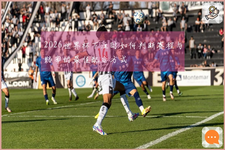 2026世界杯下注时如何判断赛程与赔率的最佳配合方式