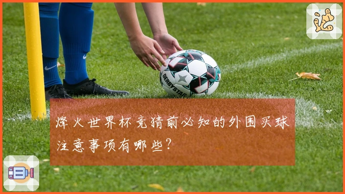 烽火世界杯竞猜前必知的外围买球注意事项有哪些？