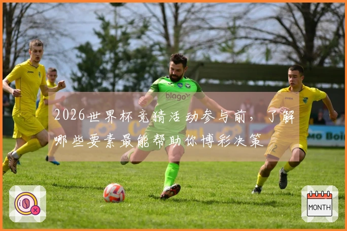2026世界杯竞猜活动参与前，了解哪些要素最能帮助你博彩决策